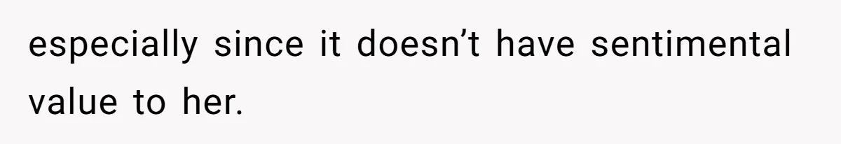 especially since it doesn’t have sentimental value to her.