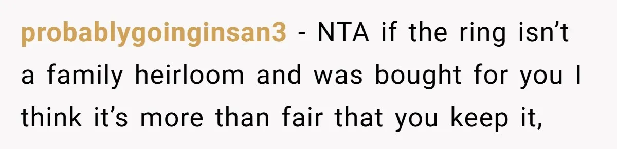 probablygoinginsan3 − NTA if the ring isn’t a family heirloom and was bought for you I think it’s more than fair that you keep it,