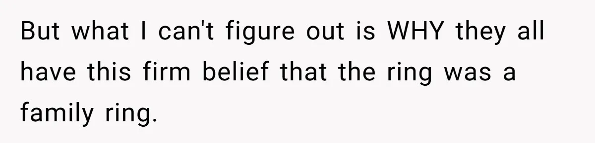 But what I can't figure out is WHY they all have this firm belief that the ring was a family ring.