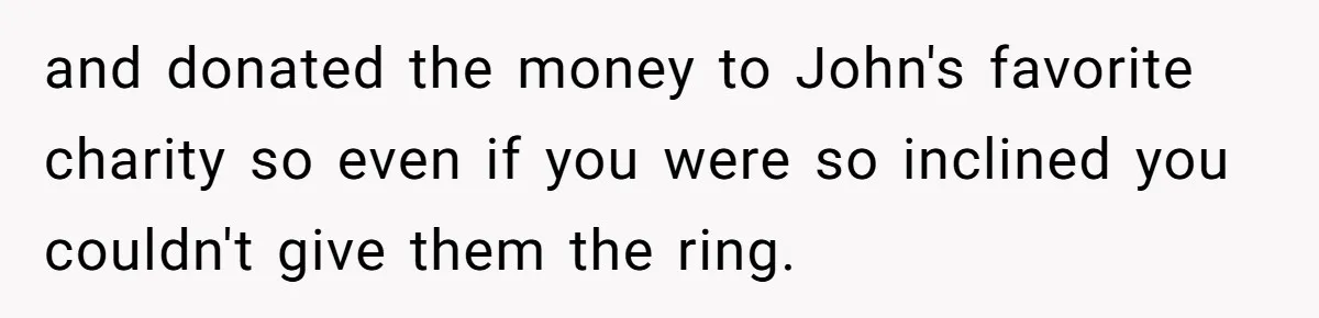 and donated the money to John's favorite charity so even if you were so inclined you couldn't give them the ring.