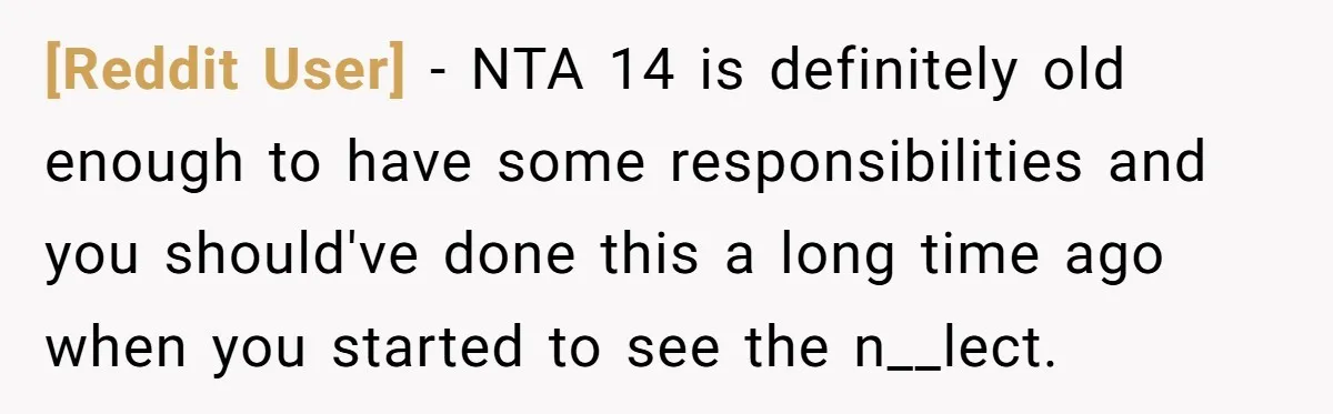 [Reddit User] − NTA 14 is definitely old enough to have some responsibilities and you should've done this a long time ago when you started to see the n__lect.