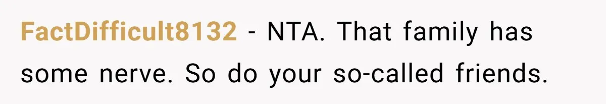 FactDifficult8132 − NTA. That family has some nerve. So do your so-called friends.