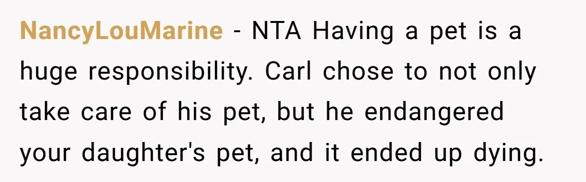 NancyLouMarine − NTA Having a pet is a huge responsibility. Carl chose to not only take care of his pet, but he endangered your daughter's pet, and it ended up...