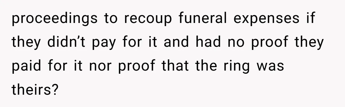 proceedings to recoup funeral expenses if they didn’t pay for it and had no proof they paid for it nor proof that the ring was theirs?