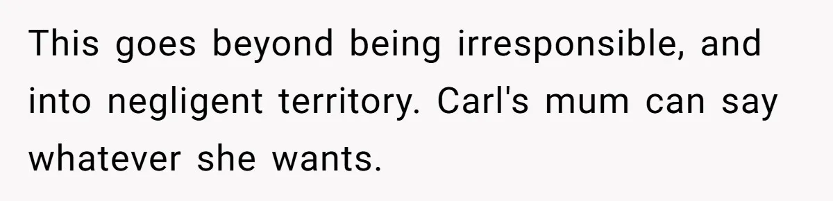 This goes beyond being irresponsible, and into negligent territory. Carl's mum can say whatever she wants.