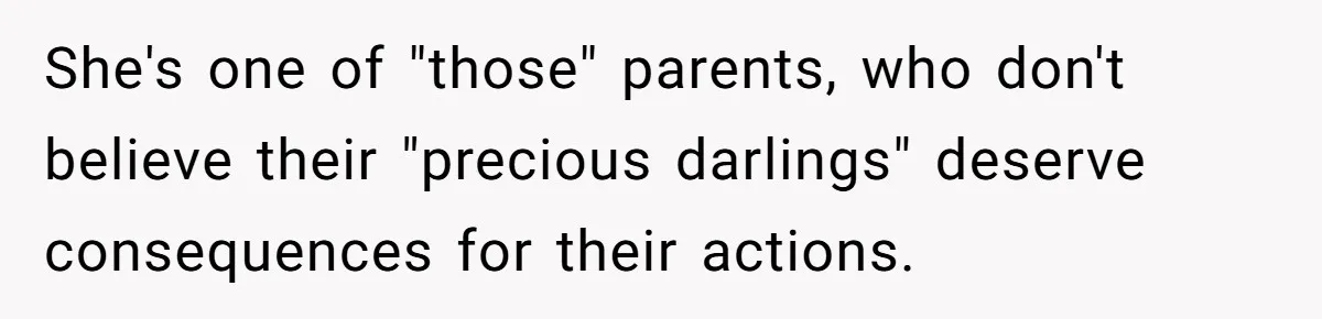 She's one of "those" parents, who don't believe their "precious darlings" deserve consequences for their actions.