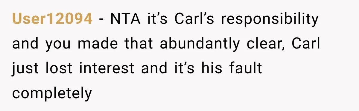 User12094 − NTA it’s Carl’s responsibility and you made that abundantly clear, Carl just lost interest and it’s his fault completely