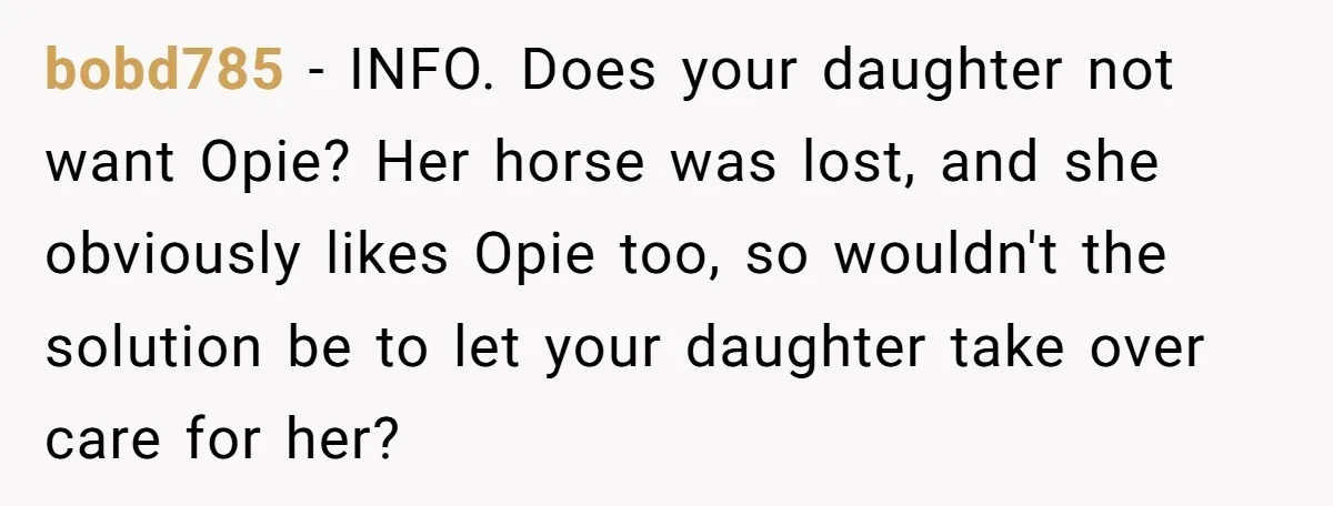bobd785 − INFO. Does your daughter not want Opie? Her horse was lost, and she obviously likes Opie too, so wouldn't the solution be to let your daughter take over...