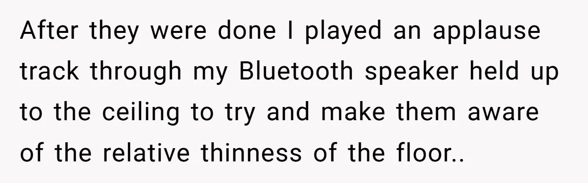After they were done I played an applause track through my Bluetooth speaker held up to the ceiling to try and make them aware of the relative thinness of the...