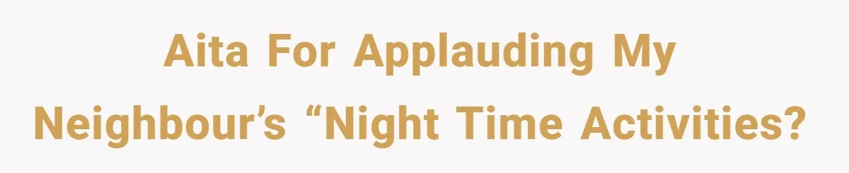 AITA for applauding my neighbour’s “night time activities?