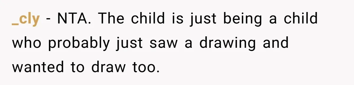 _cly − NTA. The child is just being a child who probably just saw a drawing and wanted to draw too.