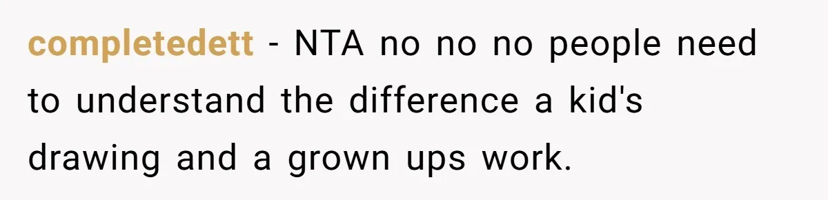 completedett − NTA no no no people need to understand the difference a kid's drawing and a grown ups work.