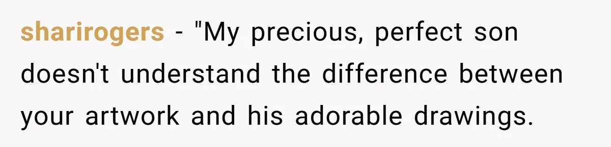 sharirogers − "My precious, perfect son doesn't understand the difference between your artwork and his adorable drawings.