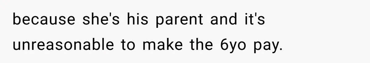 because she's his parent and it's unreasonable to make the 6yo pay.