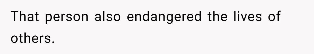 That person also endangered the lives of others.