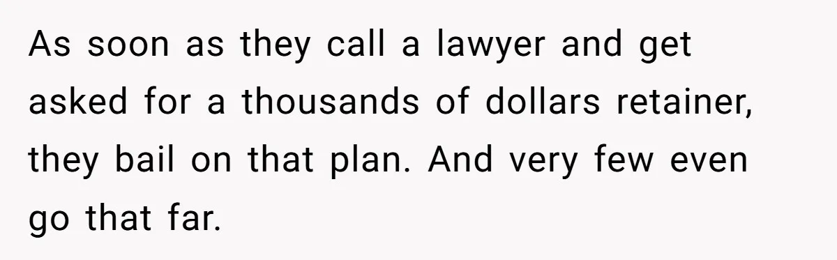 As soon as they call a lawyer and get asked for a thousands of dollars retainer, they bail on that plan. And very few even go that far.
