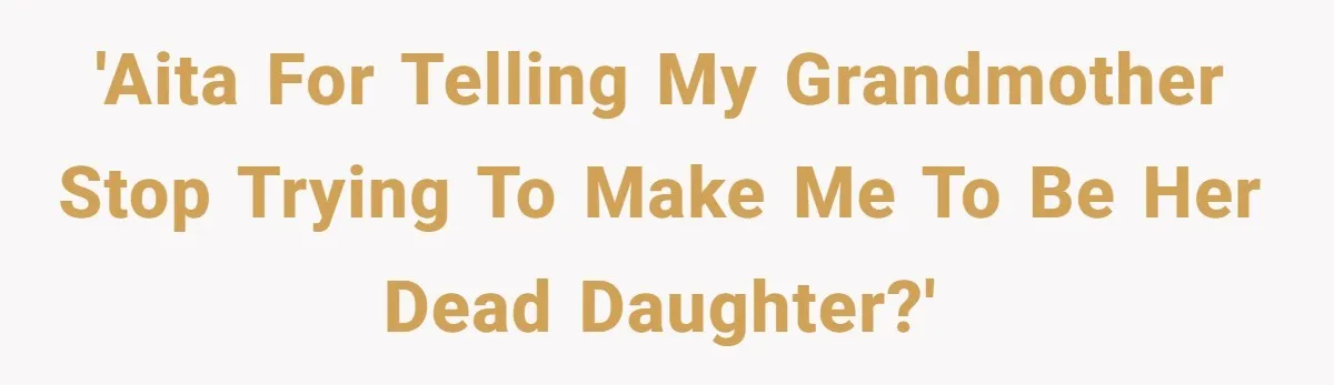 'AITA for telling my grandmother stop trying to make me to be her dead daughter?'