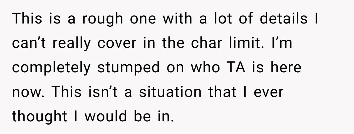 This is a rough one with a lot of details I can’t really cover in the char limit. I’m completely stumped on who TA is here now. This isn’t a...