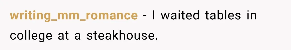 writing_mm_romance − I waited tables in college at a steakhouse.