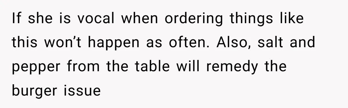 If she is vocal when ordering things like this won’t happen as often. Also, salt and pepper from the table will remedy the burger issue