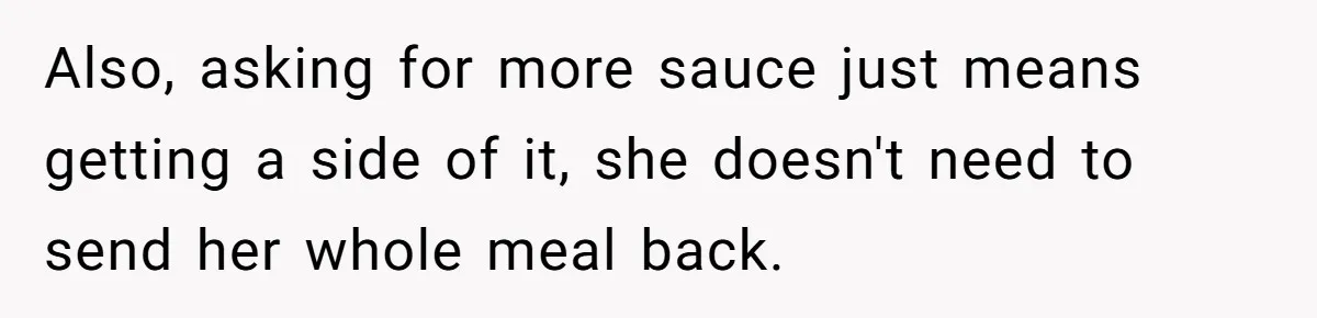 Also, asking for more sauce just means getting a side of it, she doesn't need to send her whole meal back.