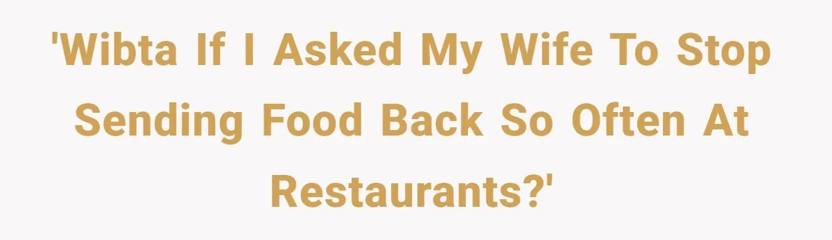 'WIBTA if I asked my wife to stop sending food back so often at restaurants?'
