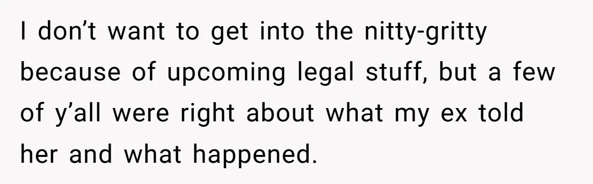 I don’t want to get into the nitty-gritty because of upcoming legal stuff, but a few of y’all were right about what my ex told her and what happened.
