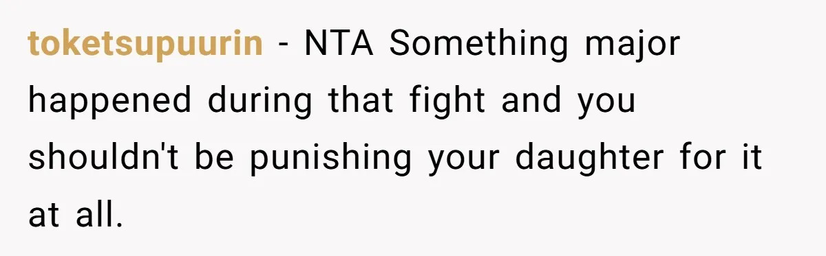 toketsupuurin − NTA Something major happened during that fight and you shouldn't be punishing your daughter for it at all.