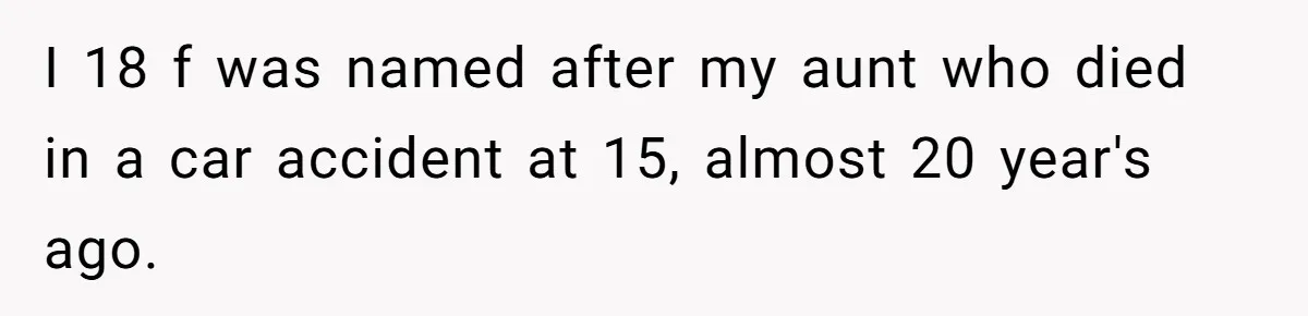 I 18 f was named after my aunt who died in a car accident at 15, almost 20 year's ago.