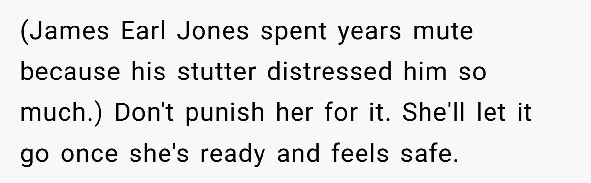 (James Earl Jones spent years mute because his stutter distressed him so much.) Don't punish her for it. She'll let it go once she's ready and feels safe.