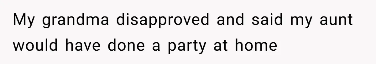 My grandma disapproved and said my aunt would have done a party at home
