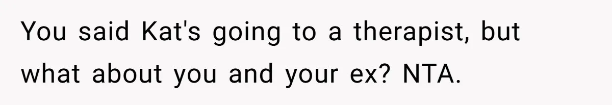 You said Kat's going to a therapist, but what about you and your ex? NTA.
