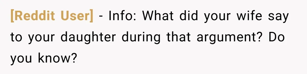 [Reddit User] − Info: What did your wife say to your daughter during that argument? Do you know?