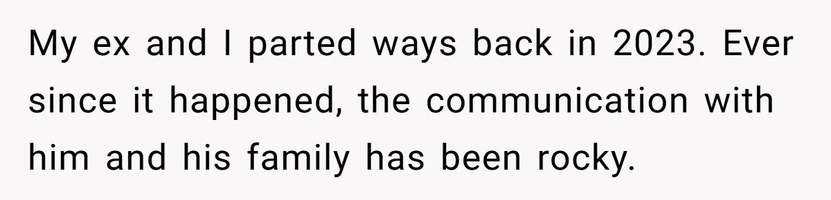 My ex and I parted ways back in 2023. Ever since it happened, the communication with him and his family has been rocky.