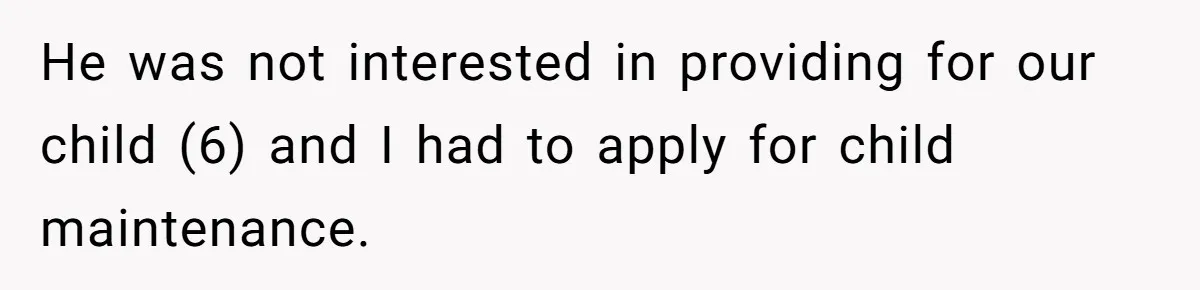 He was not interested in providing for our child (6) and I had to apply for child maintenance.