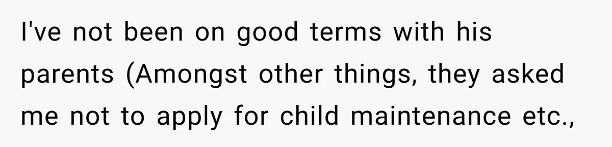 I've not been on good terms with his parents (Amongst other things, they asked me not to apply for child maintenance etc.,