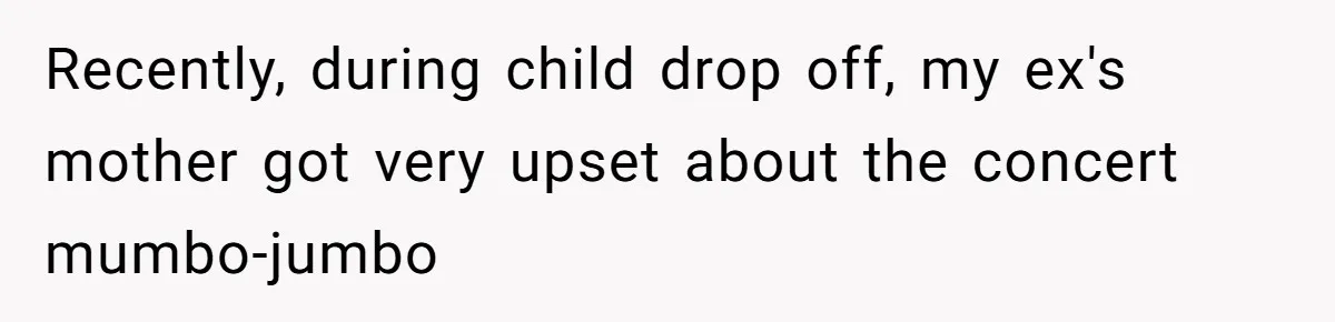 Recently, during child drop off, my ex's mother got very upset about the concert mumbo-jumbo