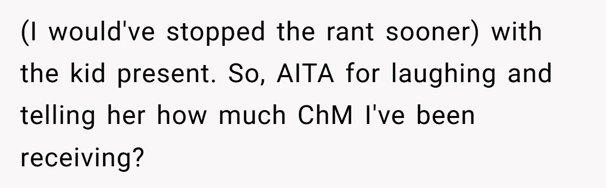 (I would've stopped the rant sooner) with the kid present. So, AITA for laughing and telling her how much ChM I've been receiving?