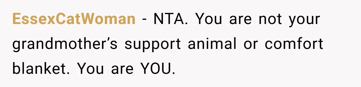EssexCatWoman − NTA. You are not your grandmother’s support animal or comfort blanket. You are YOU.