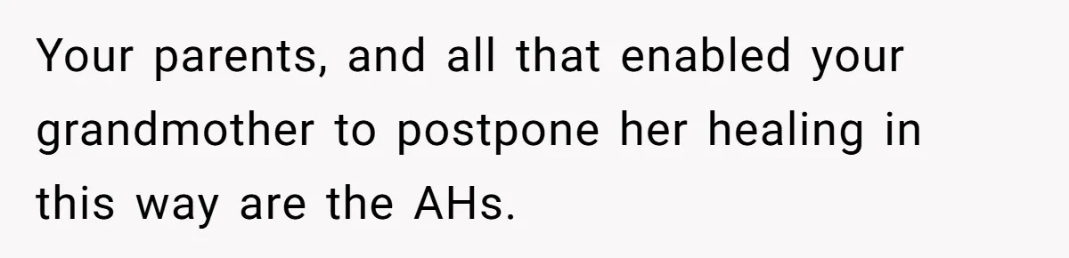 Your parents, and all that enabled your grandmother to postpone her healing in this way are the AHs.