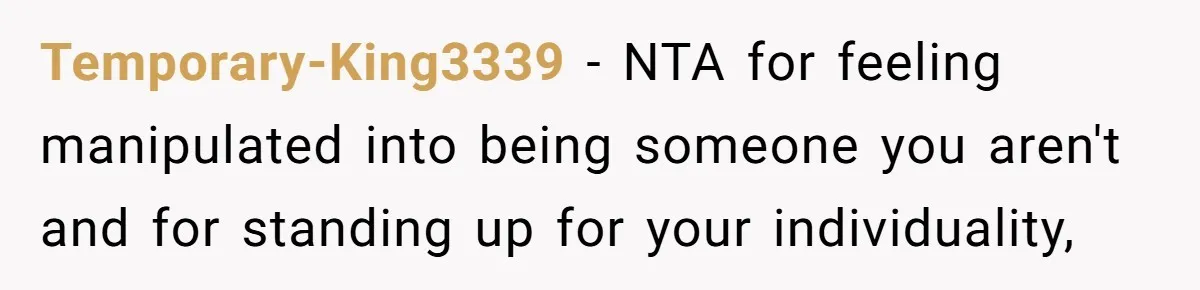 Temporary-King3339 − NTA for feeling manipulated into being someone you aren't and for standing up for your individuality,