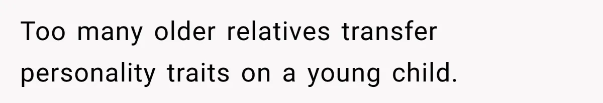 Too many older relatives transfer personality traits on a young child.
