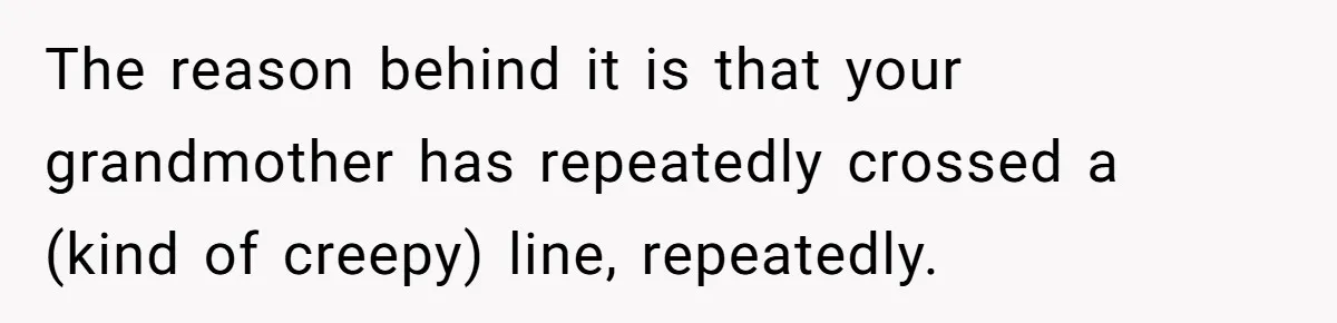 The reason behind it is that your grandmother has repeatedly crossed a (kind of creepy) line, repeatedly.