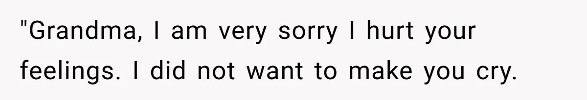 "Grandma, I am very sorry I hurt your feelings. I did not want to make you cry.