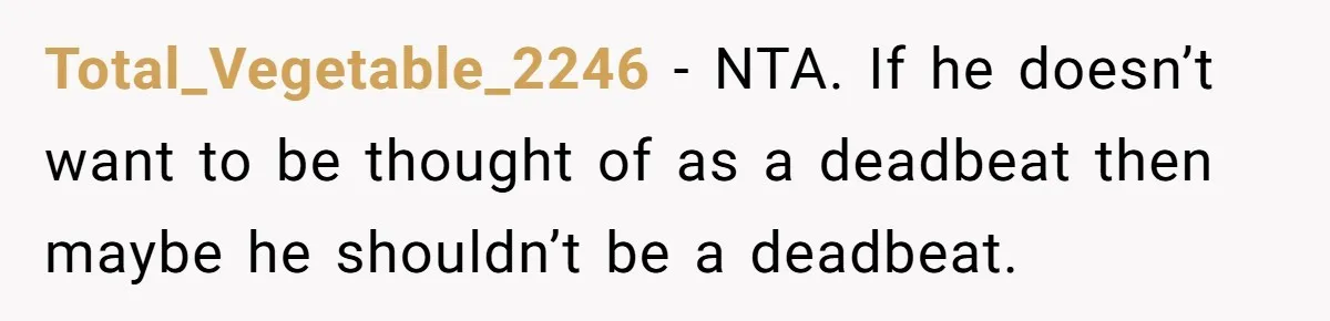 Total_Vegetable_2246 − NTA. If he doesn’t want to be thought of as a deadbeat then maybe he shouldn’t be a deadbeat.