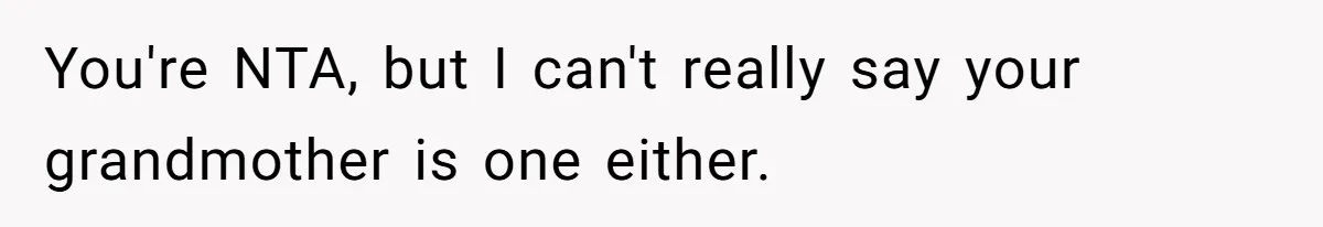 You're NTA, but I can't really say your grandmother is one either.