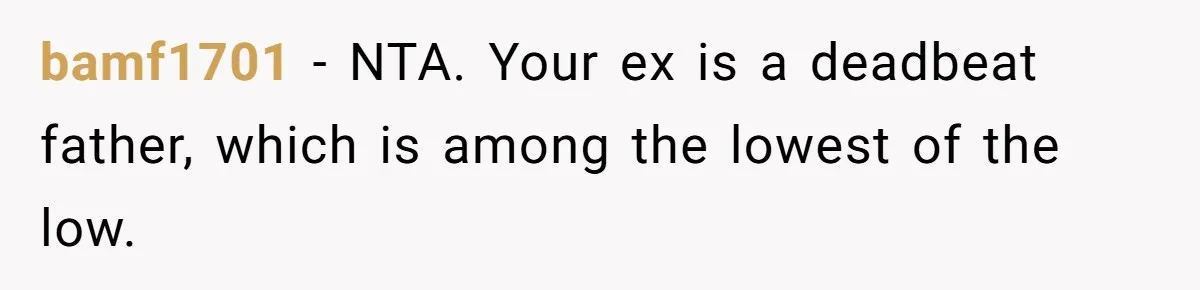 bamf1701 − NTA. Your ex is a deadbeat father, which is among the lowest of the low.