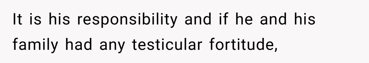 It is his responsibility and if he and his family had any testicular fortitude,