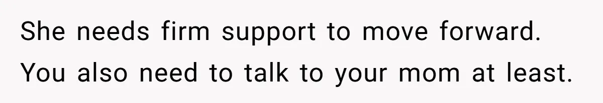 She needs firm support to move forward. You also need to talk to your mom at least.
