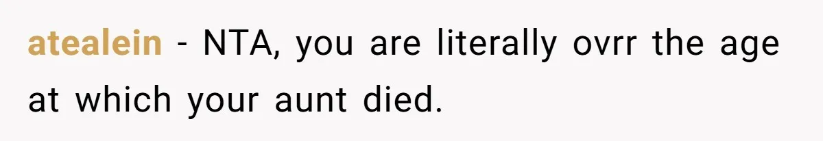 atealein − NTA, you are literally ovrr the age at which your aunt died.
